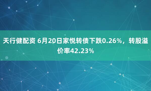 天行健配资 6月20日家悦转债下跌0.26%，转股溢价率42.23%