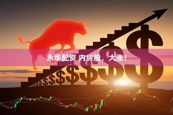 永华配资 内房股，大涨！