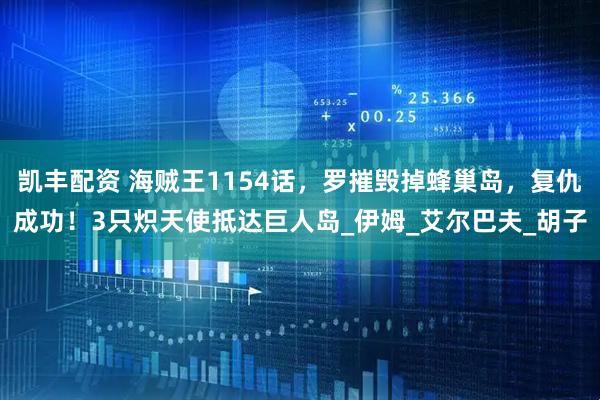 凯丰配资 海贼王1154话，罗摧毁掉蜂巢岛，复仇成功！3只炽天使抵达巨人岛_伊姆_艾尔巴夫_胡子