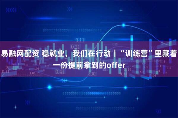 易融网配资 稳就业，我们在行动｜“训练营”里藏着一份提前拿到的offer