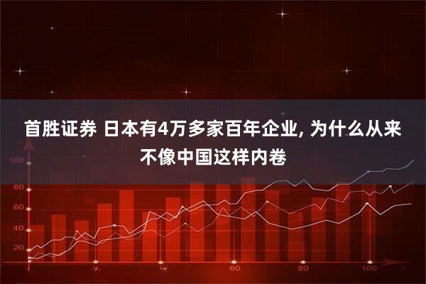 首胜证券 日本有4万多家百年企业, 为什么从来不像中国这样内卷