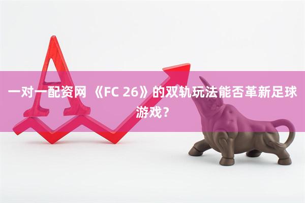 一对一配资网 《FC 26》的双轨玩法能否革新足球游戏？