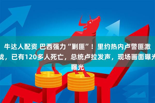 牛达人配资 巴西强力“剿匪”！里约热内卢警匪激战，已有120多人死亡，总统卢拉发声，现场画面曝光