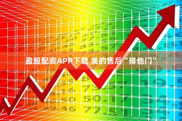 盈股配资APP下载 美的售后“排他门”