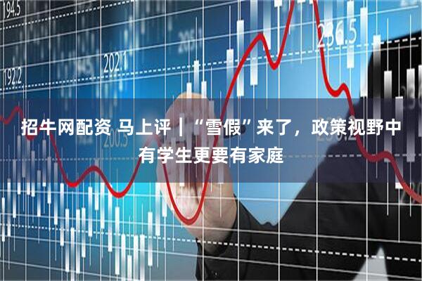 招牛网配资 马上评︱“雪假”来了，政策视野中有学生更要有家庭