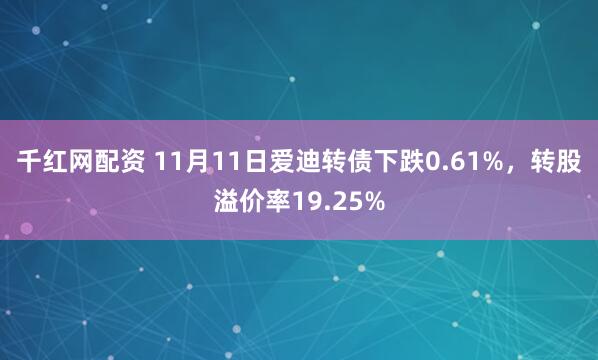 千红网配资 11月11日爱迪转债下跌0.61%，转股溢价率19.25%