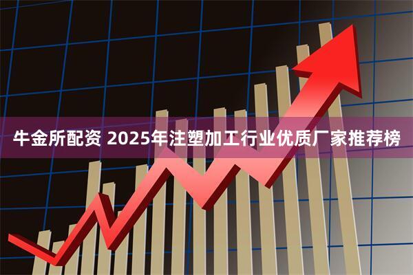 牛金所配资 2025年注塑加工行业优质厂家推荐榜