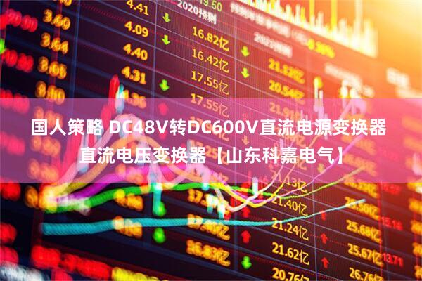 国人策略 DC48V转DC600V直流电源变换器 直流电压变换器【山东科嘉电气】