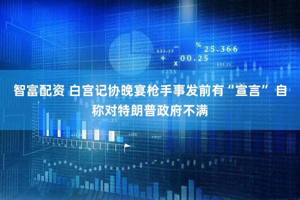 智富配资 白宫记协晚宴枪手事发前有“宣言” 自称对特朗普政府不满